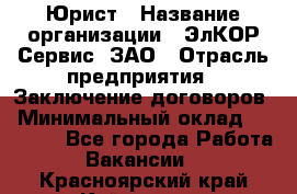 Юрист › Название организации ­ ЭлКОР Сервис, ЗАО › Отрасль предприятия ­ Заключение договоров › Минимальный оклад ­ 35 000 - Все города Работа » Вакансии   . Красноярский край,Кайеркан г.